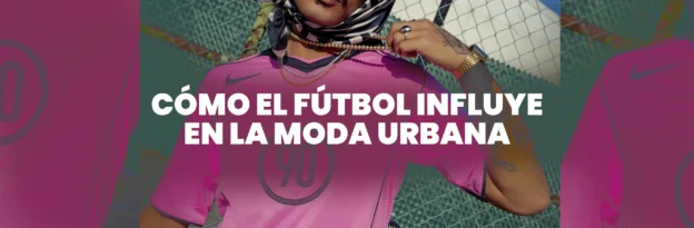 Como influye el fútbol en la moda urbana
